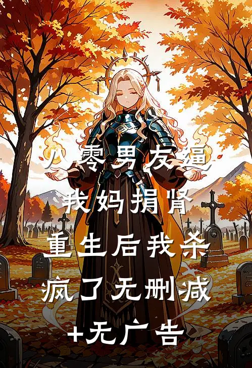 八零男友逼我妈捐肾，重生后我杀疯了无删减+无广告