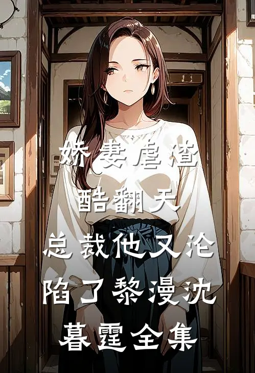 娇妻虐渣酷翻天，总裁他又沦陷了黎漫沈暮霆全集