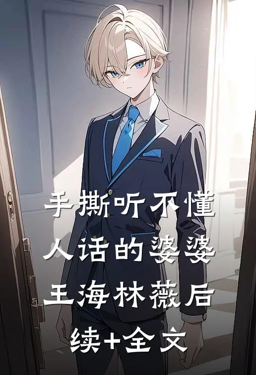 手撕听不懂人话的婆婆王海林薇后续+全文