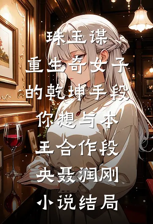 珠玉谋：重生奇女子的乾坤手段-你想与本王合作段央聂润刚小说结局