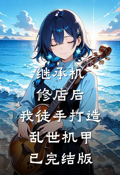 继承机修店后，我徒手打造乱世机甲已完结版