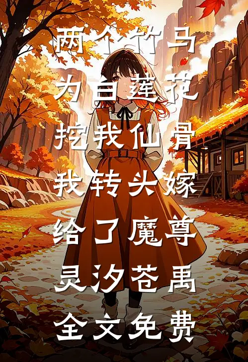 两个竹马为白莲花挖我仙骨，我转头嫁给了魔尊灵汐苍禹全文免费