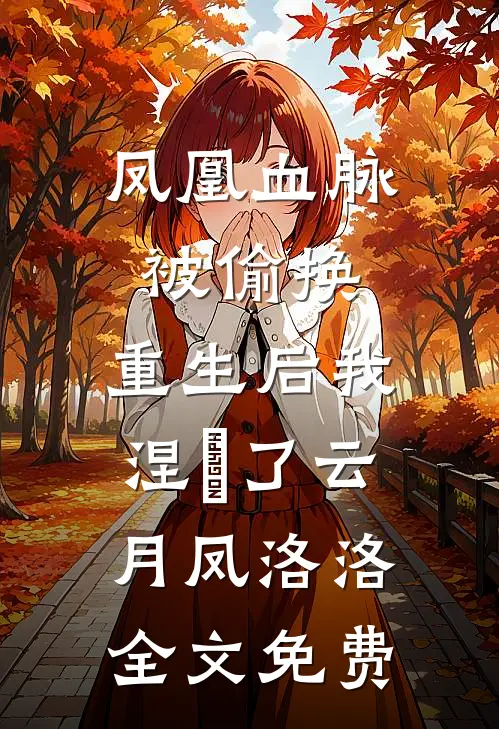 凤凰血脉被偷换，重生后我涅槃了云月凤洛洛全文免费
