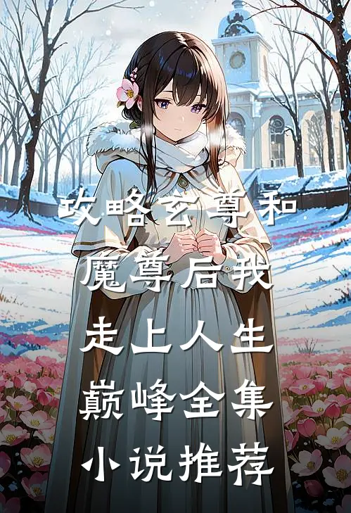 攻略玄尊和魔尊后我走上人生巅峰全集小说推荐