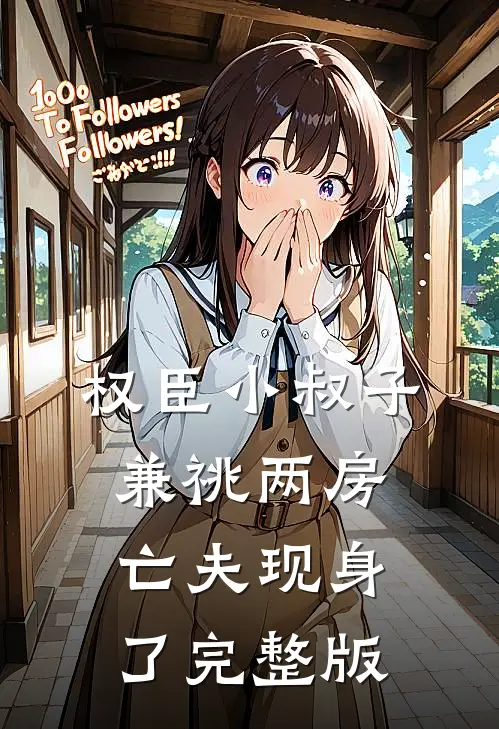 权臣小叔子兼祧两房，亡夫现身了完整版
