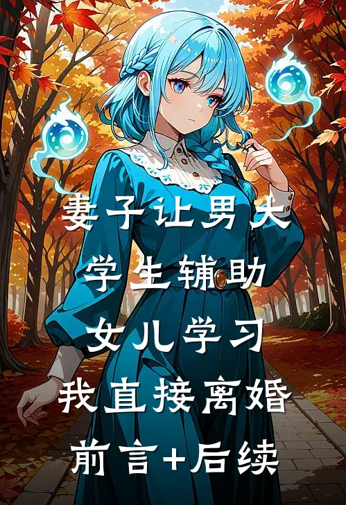 妻子让男大学生辅助女儿学习，我直接离婚前言+后续