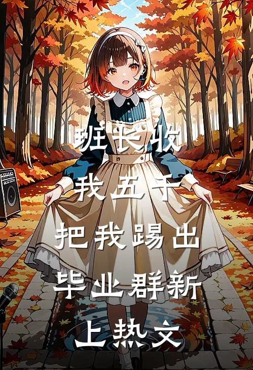班长收我五千，把我踢出毕业群新上热文