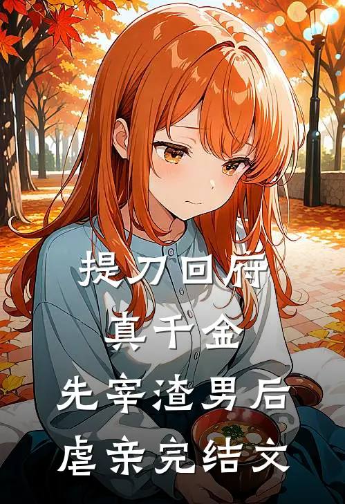提刀回府真千金，先宰渣男后虐亲完结文