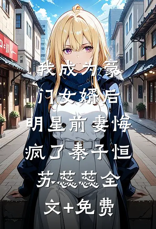 我成为豪门女婿后，明星前妻悔疯了秦子恒苏蕊蕊全文+免费
