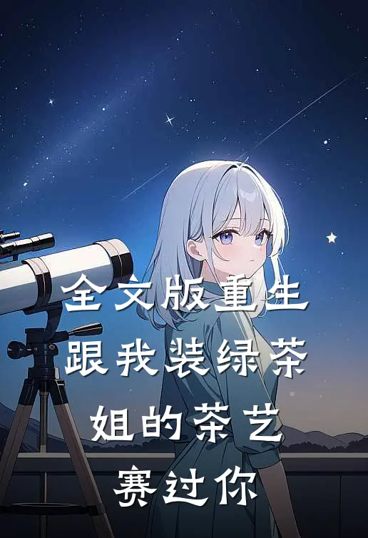 全文版重生：跟我装绿茶，姐的茶艺赛过你