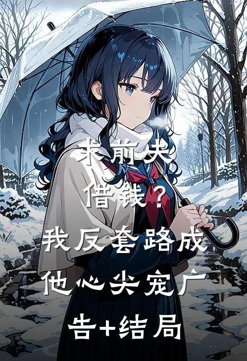 求前夫借钱？我反套路成他心尖宠广告+结局