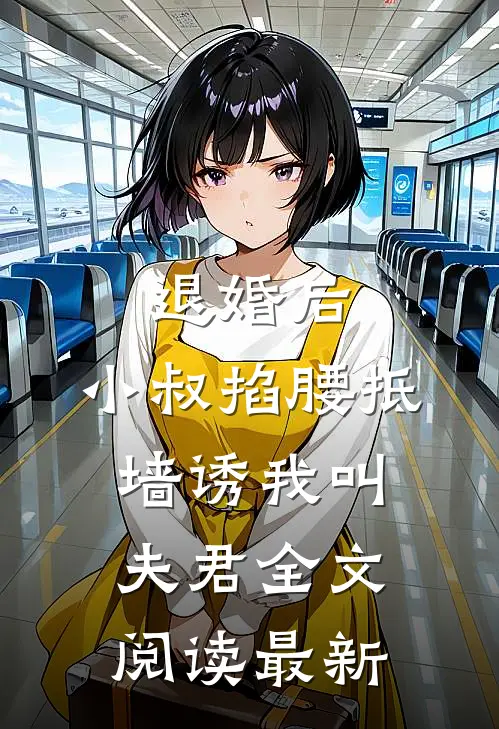 退婚后，小叔掐腰抵墙诱我叫夫君全文阅读最新