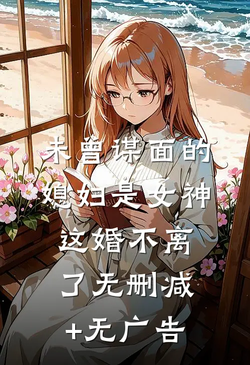 未曾谋面的媳妇是女神，这婚不离了无删减+无广告