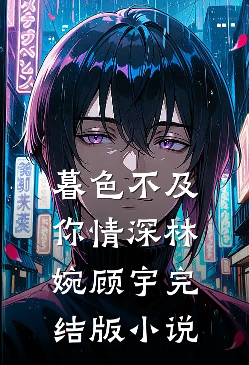 暮色不及你情深林婉顾宇完结版小说