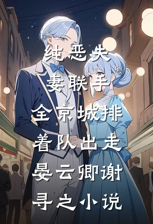 纯恶夫妻联手，全京城排着队出走晏云卿谢寻之小说
