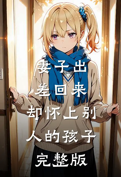 妻子出差回来，却怀上别人的孩子完整版