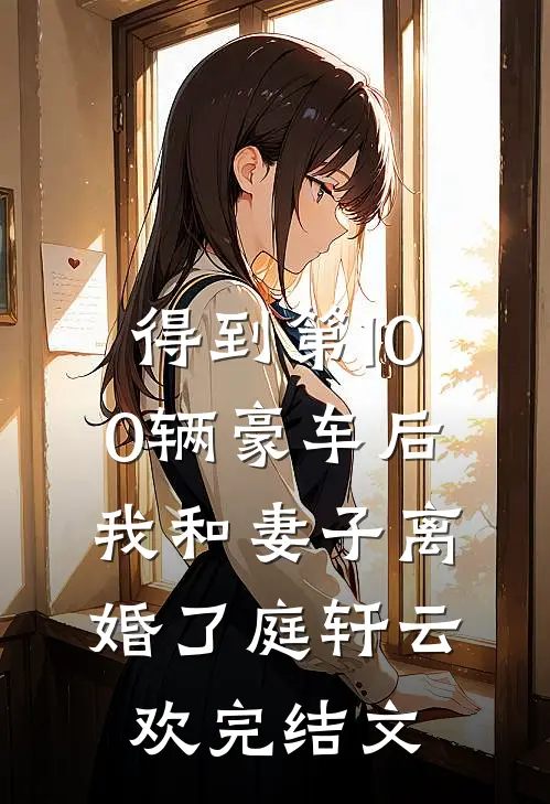 得到第100辆豪车后，我和妻子离婚了庭轩云欢完结文