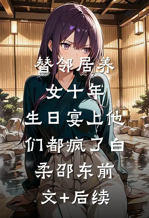 替邻居养女十年，生日宴上他们都疯了白柔邵东前文+后续