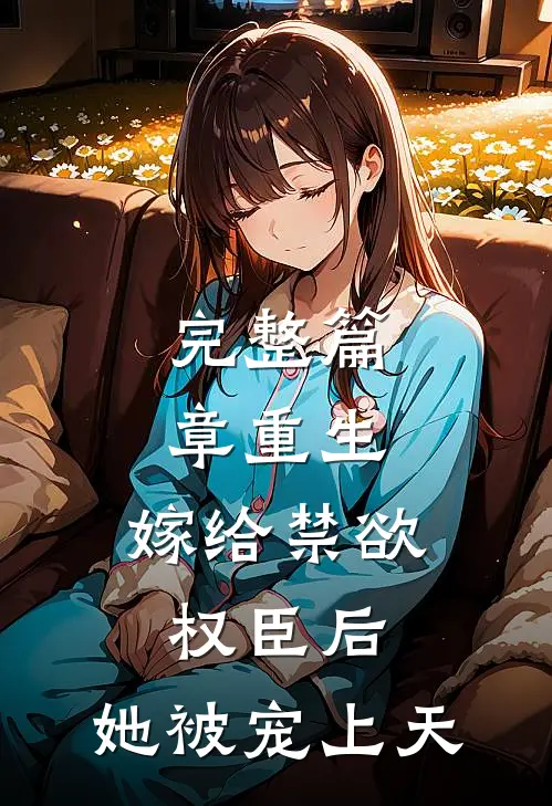 完整篇章重生：嫁给禁欲权臣后，她被宠上天