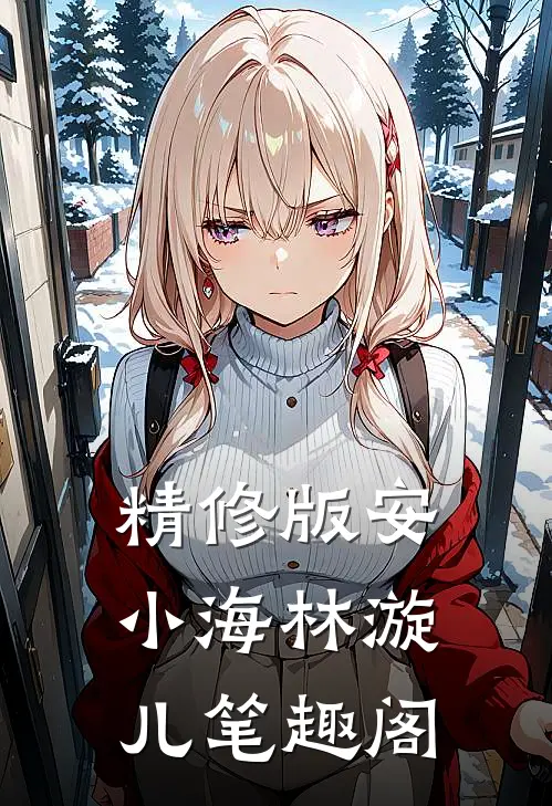 精修版安小海林漩儿笔趣阁