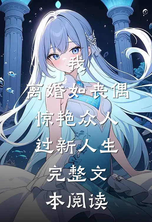 我，离婚如丧偶，惊艳众人过新人生完整文本阅读