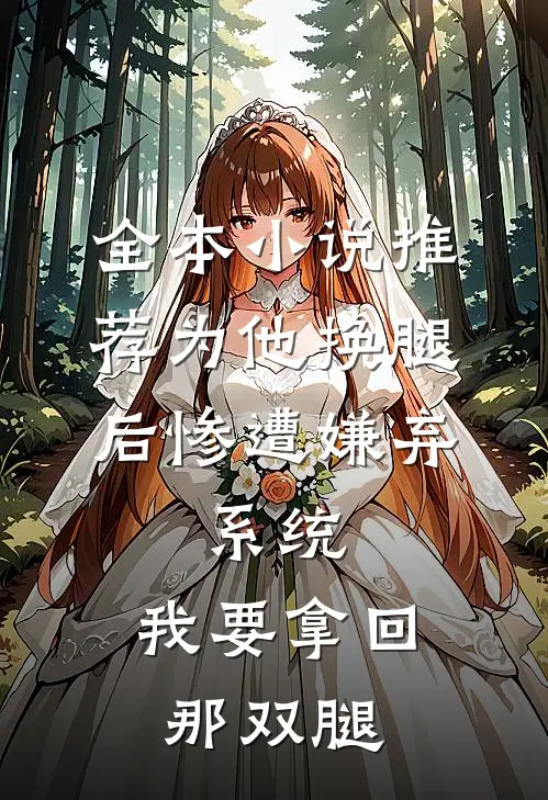 全本小说推荐为他换腿后惨遭嫌弃，系统，我要拿回那双腿