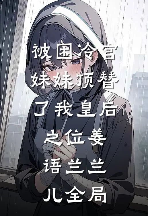 被困冷宫，妹妹顶替了我皇后之位姜语兰兰儿全局