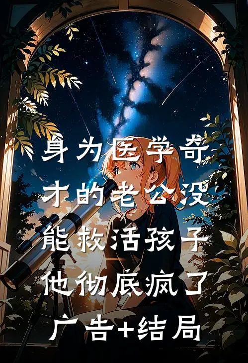 身为医学奇才的老公没能救活孩子，他彻底疯了广告+结局