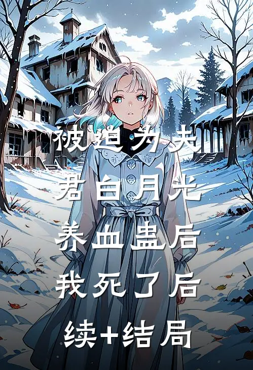 被迫为夫君白月光养血蛊后，我死了后续+结局