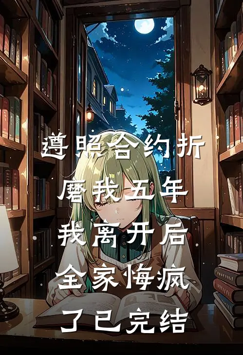 遵照合约折磨我五年，我离开后全家悔疯了已完结