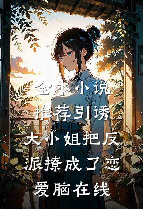 全本小说推荐引诱:大小姐把反派撩成了恋爱脑在线