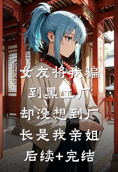 女友将我骗到黑工厂，却没想到厂长是我亲姐后续+完结