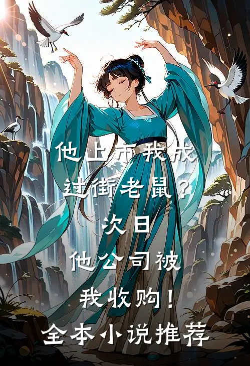 他上市我成过街老鼠？次日，他公司被我收购！全本小说推荐