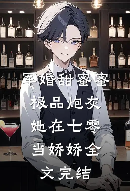 军婚甜蜜蜜：极品炮灰她在七零当娇娇全文完结