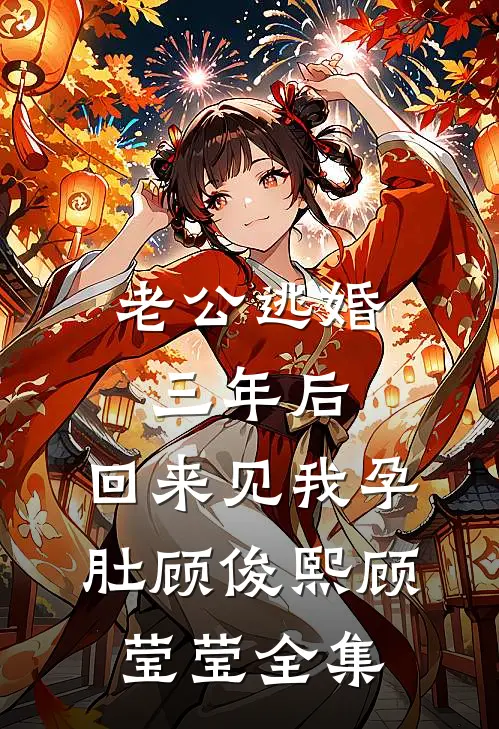 老公逃婚三年后，回来见我孕肚顾俊熙顾莹莹全集