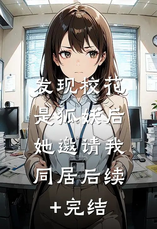 发现校花是狐妖后，她邀请我同居后续+完结