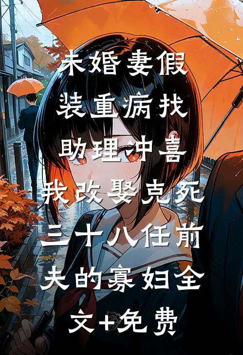 未婚妻假装重病找助理冲喜，我改娶克死三十八任前夫的寡妇全文+免费