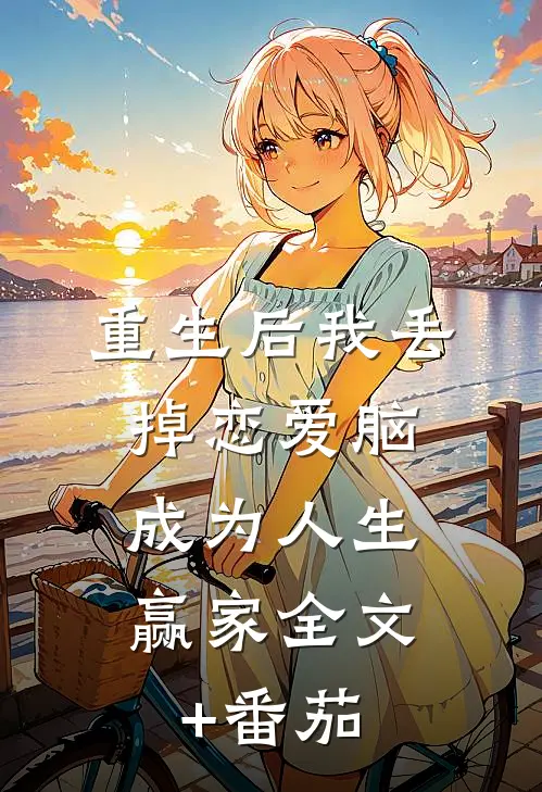 重生后我丢掉恋爱脑，成为人生赢家全文+番茄