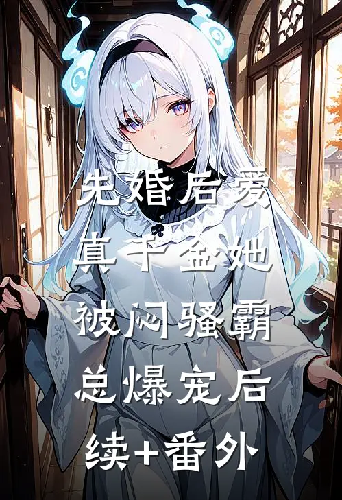 先婚后爱：真千金她被闷骚霸总爆宠后续+番外