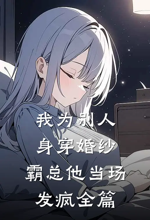 我为别人身穿婚纱，霸总他当场发疯全篇