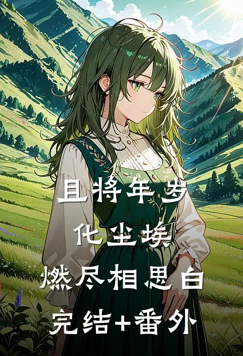 且将年岁化尘埃，燃尽相思白完结+番外