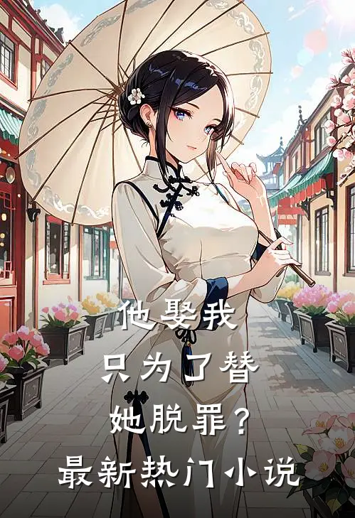 他娶我，只为了替她脱罪？最新热门小说