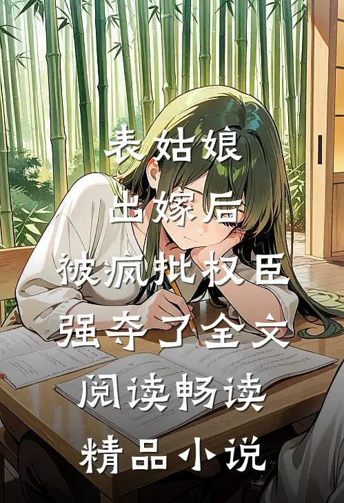 表姑娘出嫁后,被疯批权臣强夺了全文阅读畅读精品小说