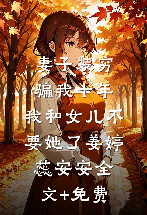 妻子装穷骗我十年，我和女儿不要她了姜婷蕊安安全文+免费