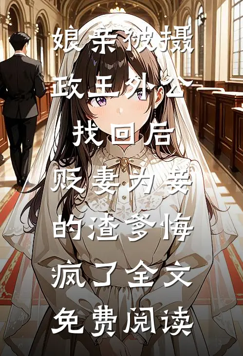 娘亲被摄政王外公找回后，贬妻为妾的渣爹悔疯了全文免费阅读