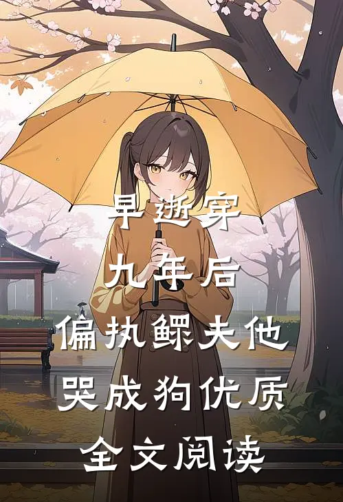 早逝穿九年后，偏执鳏夫他哭成狗优质全文阅读