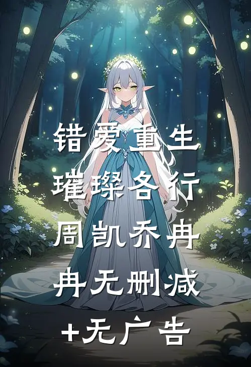 错爱重生，璀璨各行周凯乔冉冉无删减+无广告