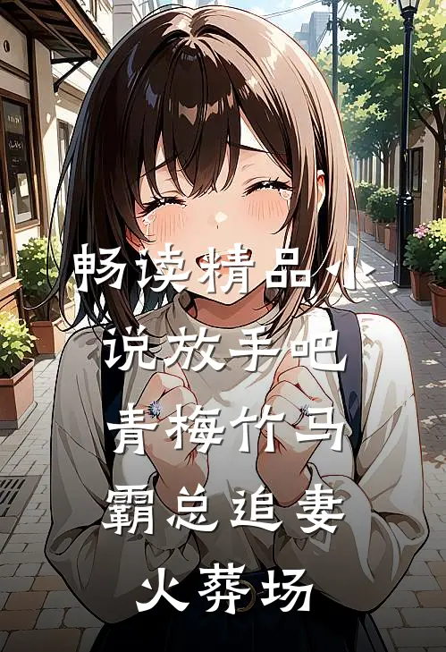 畅读精品小说放手吧青梅竹马，霸总追妻火葬场