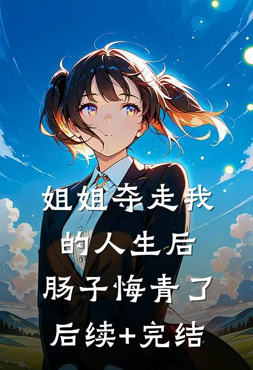 姐姐夺走我的人生后，肠子悔青了后续+完结