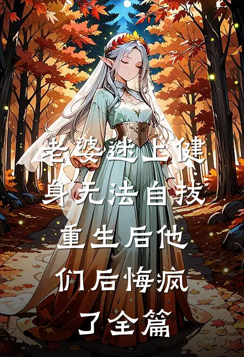 老婆迷上健身无法自拔，重生后他们后悔疯了全篇